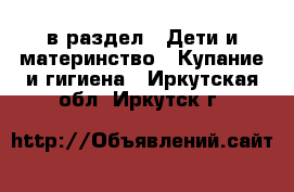  в раздел : Дети и материнство » Купание и гигиена . Иркутская обл.,Иркутск г.